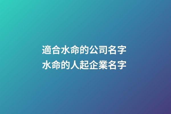 適合水命的公司名字 水命的人起企業名字-第1張-公司起名-玄機派